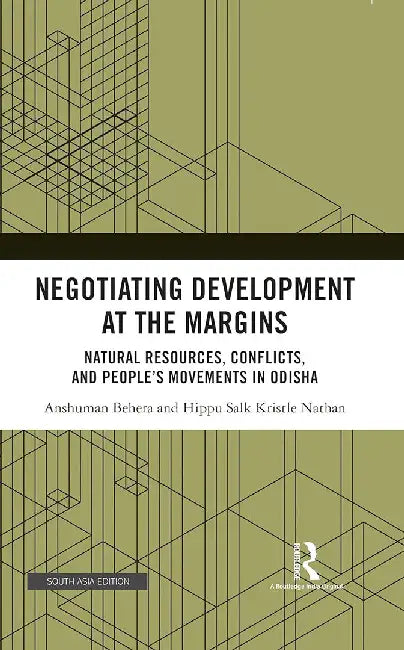 Negotiating Development at the Margins: Natural Resources, Conflicts And People's Movements In Odisha by Anshuman Behera, Hippu Salk Kristle Nathan