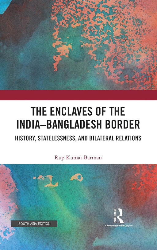 The Enclaves of the India-Bangladesh Border: History, Statelessness and Bilateral Relations by Rup Kumar Barman