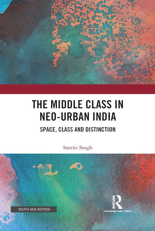 The Middle Class in Neo-Urban India: Space, Class and Distinction by Smriti Singh