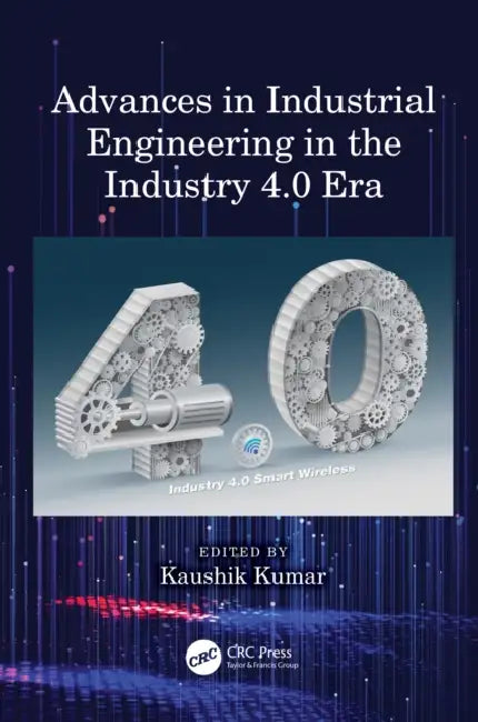 Advances in Industrial Engineering in the Industry 4.0 Era by Kaushik Kumar