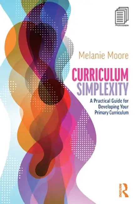 Curriculum Simplexity: A Practical Guide for Developing Your Primary Curriculum by Melanie Moore