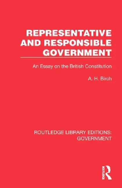 Representative and Responsible Government: An Essay on the British Constitution by A. H. Birch