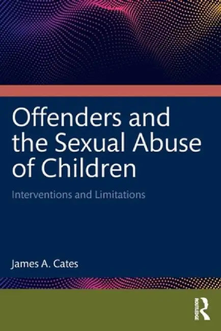 Offenders and the Sexual Abuse of Children: Interventions and Limitations by James A. Cates
