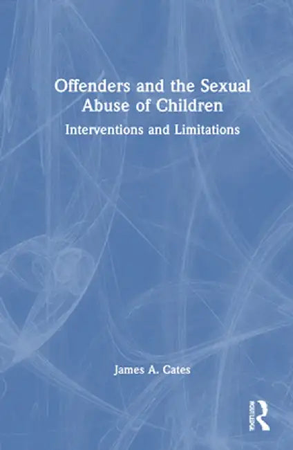 Offenders and the Sexual Abuse of Children: Interventions and Limitations by James A. Cates