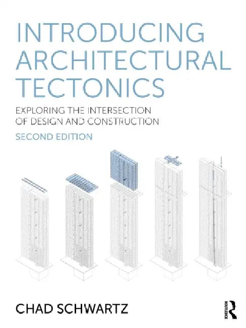 Introducing Architectural Tectonics: Exploring the Intersection of Design and Construction by Chad Schwartz