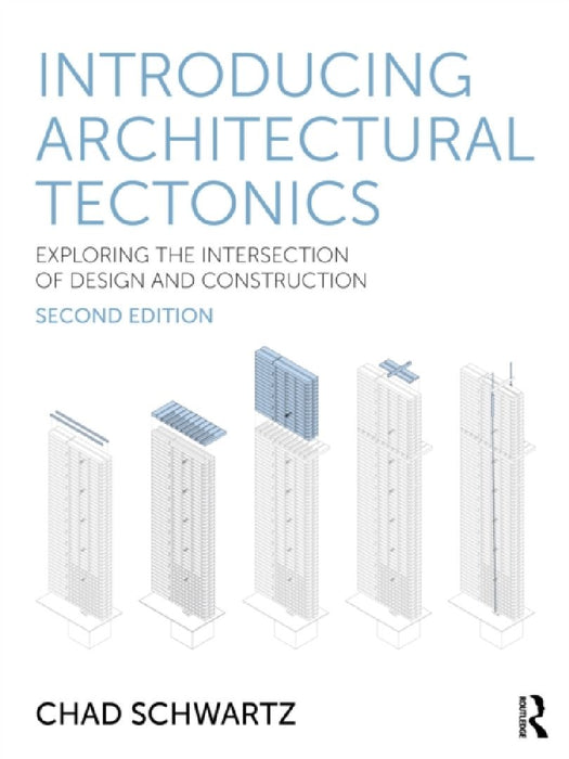 Introducing Architectural Tectonics: Exploring the Intersection of Design and Construction by Chad Schwartz