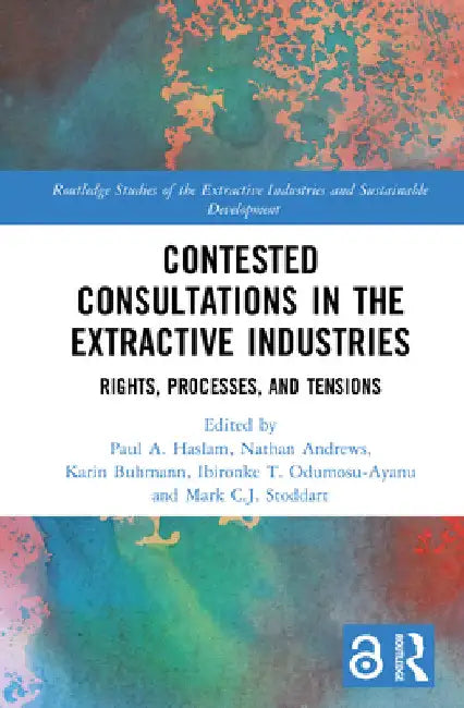 Contested Consultations in the Extractive Industries: Rights, Processes, and Tensions by Paul A. Haslam