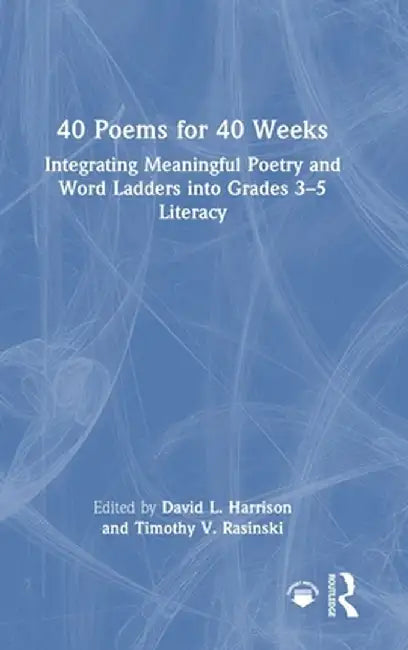 40 Poems for 40 Weeks: Integrating Meaningful Poetry and Word Ladders Into Grades 3-5 Literacy by David L. Harrison