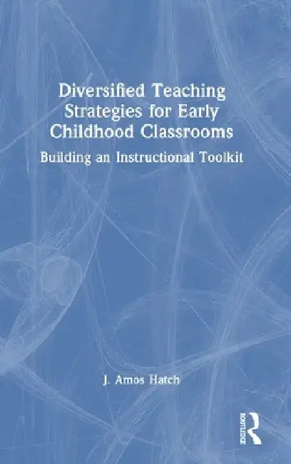 Diversified Teaching Strategies for Early Childhood Classrooms: Building an Instructional Toolkit by J. Amos Hatch