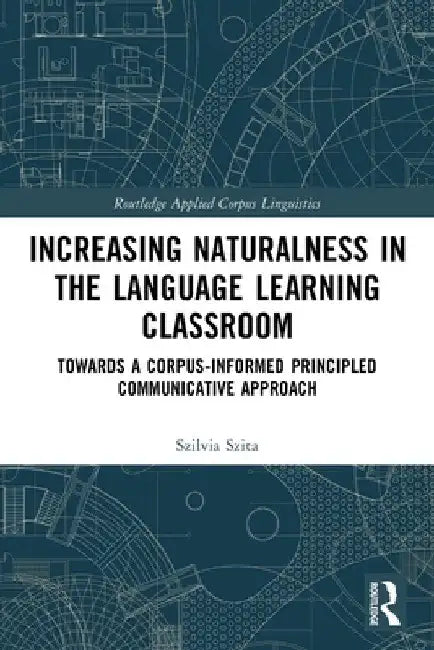 Increasing Naturalness in the Language Learning Classroom: Towards a Corpus-Informed Principled Communicative Approach by Szilvia Szita
