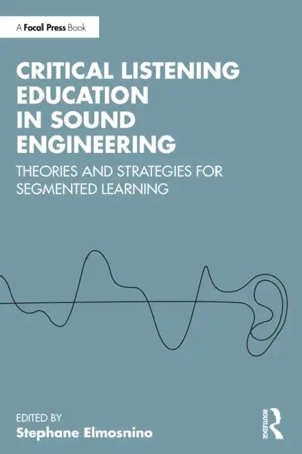 Critical Listening Education in Sound Engineering: Theories and Strategies for Segmented Learning by Stephane Elmosnino