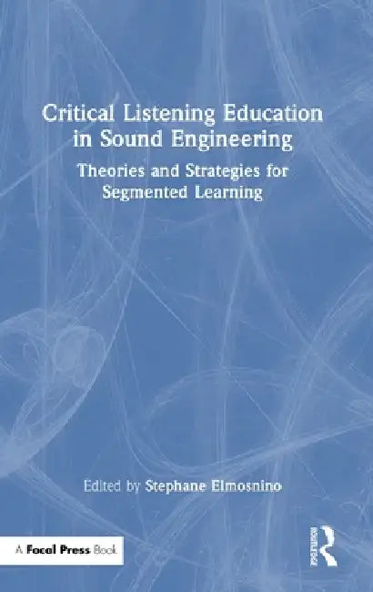 Critical Listening Education in Sound Engineering: Theories and Strategies for Segmented Learning by Stephane Elmosnino