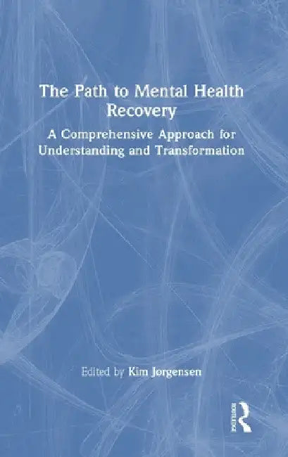 The Path to Mental Health Recovery: A Comprehensive Approach for Understanding and Transformation by Kim Jørgensen