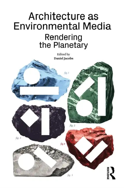 Architecture as Environmental Media: Rendering the Planetary by Daniel Jacobs
