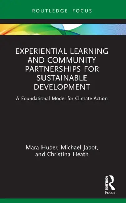 Experiential Learning and Community Partnerships for Sustainable Development: A Foundational Model for Climate Action by Mara Huber, Michael Jabot, Christina Heath