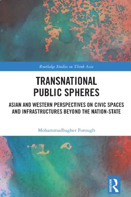 Transnational Public Spheres: Asian and Western Perspectives on Civic Spaces and Infrastructures Beyond the Nation-State by Mohammadbagher Forough