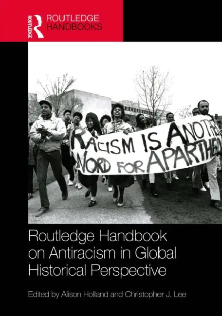 Routledge Handbook on Antiracism in Global Historical Perspective by Alison Holland, Christopher J. Lee