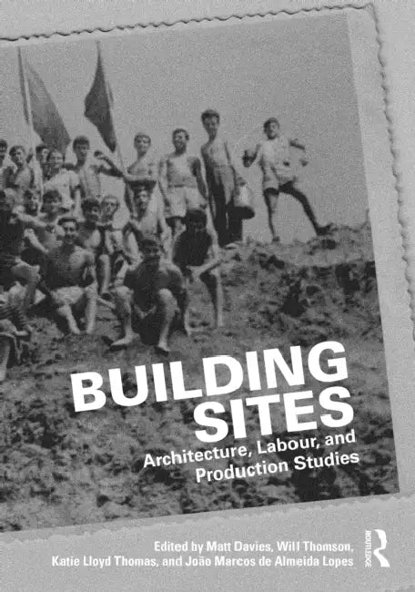 Building Sites: Architecture, Labour, and Production Studies by Matt Davies, Will Thomson, Katie Lloyd Thomas