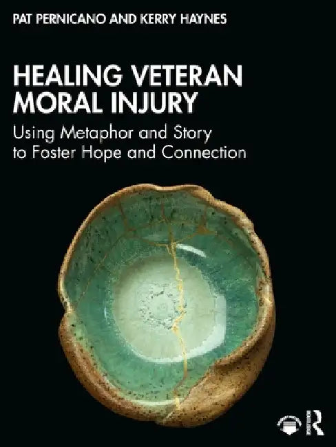 Healing Veteran Moral Injury: Using Metaphor and Story to Foster Hope and Connection by Pat Pernicano