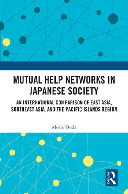 Mutual Help Networks in Japanese Society: An International Comparison of East Asia, Southeast Asia, and the Pacific Islands Region by Morio Onda