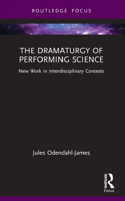 The Dramaturgy of Performing Science: New Work in Interdisciplinary Contexts by Jules Odendahl-James