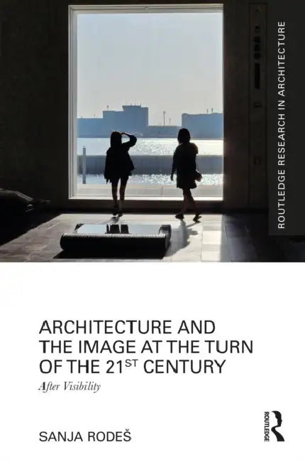 Architecture and the Image at the Turn of the 21st Century: After Visibility by Sanja Rodes