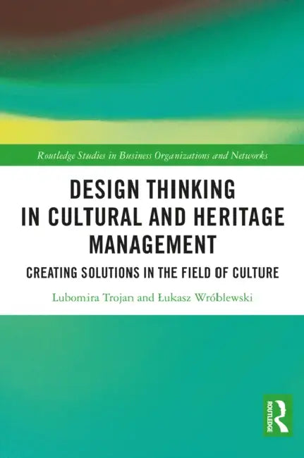 Design Thinking in Cultural and Heritage Management: Creating Solutions in the Field of Culture by Lubomira Trojan, Lukasz Wróblewski