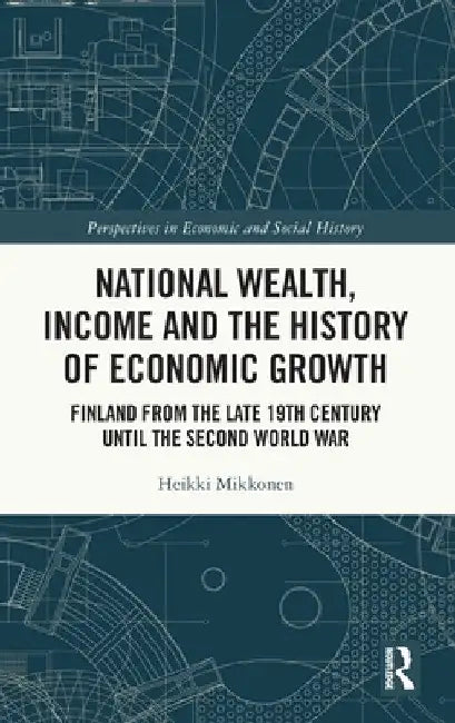 National Wealth, Income and the History of Economic Growth: Finland from the Late 19th Century Until the Second World War by Heikki Mikkonen