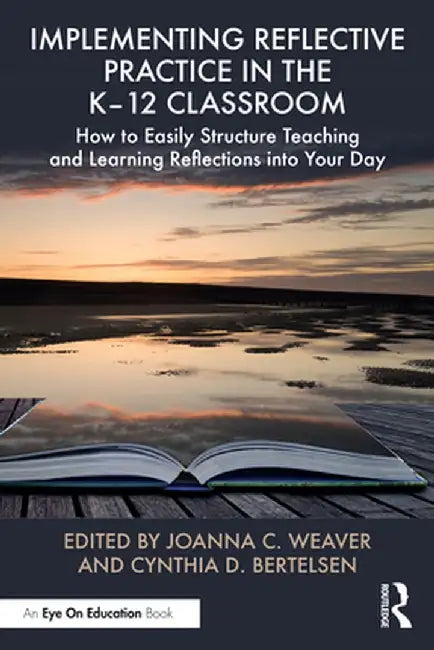 Implementing Reflective Practice in the K-12 Classroom: How to Easily Structure Teaching and Learning Reflections Into Your Day by Joanna C. Weaver