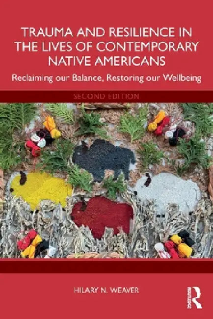 Trauma and Resilience in the Lives of Contemporary Native Americans: Reclaiming Our Balance, Restoring Our Wellbeing by Hilary N. Weaver