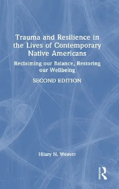 Trauma and Resilience in the Lives of Contemporary Native Americans: Reclaiming Our Balance, Restoring Our Wellbeing by Hilary N. Weaver