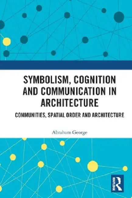 Symbolism, Cognition and Communication in Architecture: Communities, Spatial Order and Architecture by Abraham George