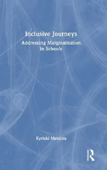Inclusive Journeys: Addressing Marginalisation in Schools by Kyriaki Messiou