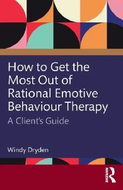 How to Get the Most Out of Rational Emotive Behaviour Therapy: A Client's Guide by Windy Dryden