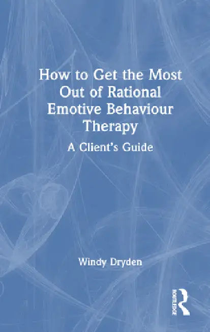 How to Get the Most Out of Rational Emotive Behaviour Therapy: A Client's Guide by Windy Dryden