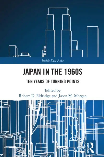Japan in the 1960s: Ten Years of Turning Points by Robert D. Eldridge, Jason M. Morgan