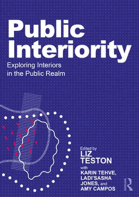 Public Interiority: Exploring Interiors in the Public Realm by Liz Teston