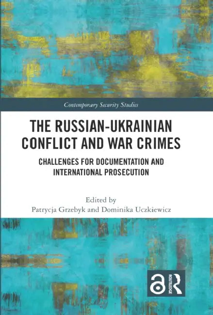 The Russian-Ukrainian Conflict and War Crimes: Challenges for Documentation and International Prosecution by Patrycja Grzebyk, Dominika Uczkiewicz
