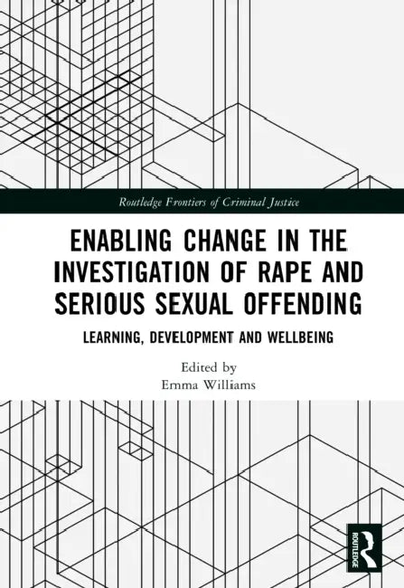 Enabling Change in the Investigation of Rape and Serious Sexual Offending: Learning, Development and Wellbeing by Emma Williams