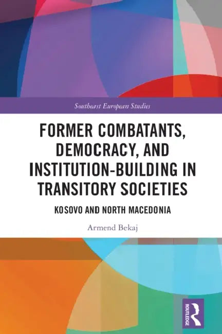 Former Combatants, Democracy, and Institution-Building in Transitory Societies: Kosovo and North Macedonia by Armend Bekaj