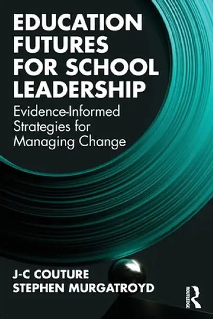 Education Futures for School Leadership: Evidence-Informed Strategies for Managing Change by J-C Couture