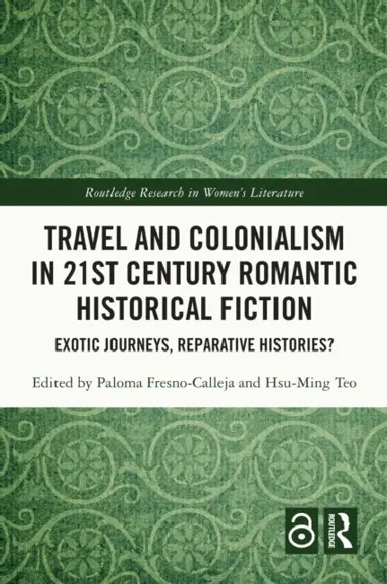 Travel and Colonialism in 21st Century Romantic Historical Fiction: Exotic Journeys, Reparative Histories? by Paloma Fresno-Calleja, Hsu-Ming Teo