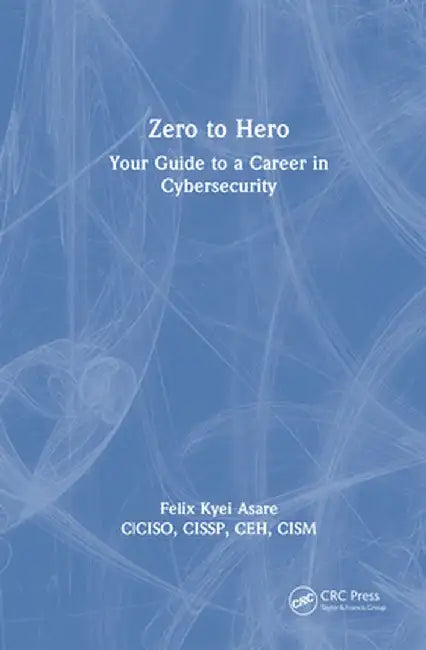 Zero to Hero: Your Guide to a Career in Cybersecurity by Felix Kyei Asare