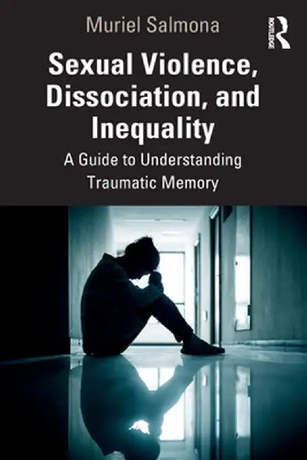 Sexual Violence, Dissociation, and Inequality: A Guide to Understanding Traumatic Memory by Muriel Salmona