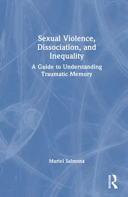 Sexual Violence, Dissociation, and Inequality: A Guide to Understanding Traumatic Memory by Muriel Salmona