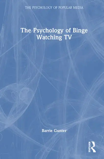 The Psychology of Binge Watching TV by Barrie Gunter