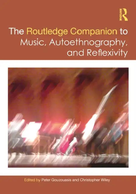The Routledge Companion to Music, Autoethnography, and Reflexivity by Peter Gouzouasis