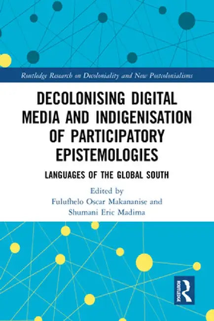 Decolonising Digital Media and Indigenisation of Participatory Epistemologies: Languages of the Global South by Fulufhelo Osc Makananise
