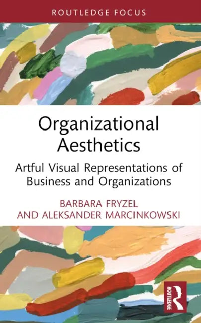 Organizational Aesthetics: Artful Visual Representations of Business and Organizations by Barbara Fryzel, Aleksander Marcinkowski