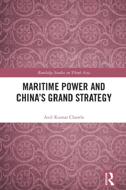 Maritime Power and China's Grand Strategy by Anil Kumar Chawla